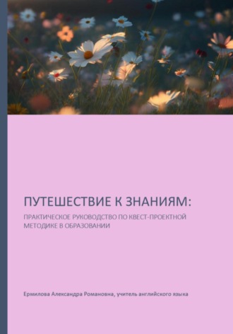 Александра Романовна Ермилова. Путешествие к знаниям: практическое руководство по квест-проектной методике в образовании