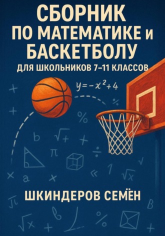 Семен Алексеевич Шкиндеров. Сборник по математике и баскетболу для школьников 7-11 классов