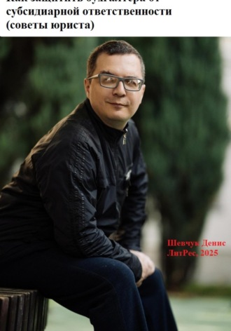 Денис Александрович Шевчук. Как защитить бухгалтера от субсидиарной ответственности (советы юриста)