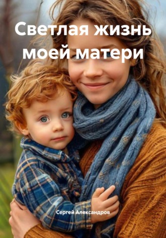 Светлая жизнь моей матери. Сергей Александров
