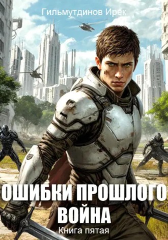 Ирек Гильмутдинов. Ошибки прошлого. Война. Книга пятая