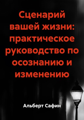 Альберт Рауисович Сафин. Сценарий вашей жизни: практическое руководство по осознанию и изменению