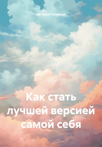 Наталья Потулова. Как стать лучшей версией самой себя