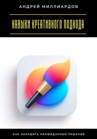 Андрей Миллиардов. Навыки креативного подхода. Как находить неожиданные решения