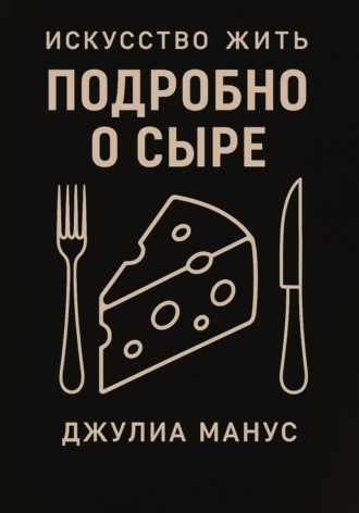 Джулиа Манус. Искусство жить. Подробно о сыре