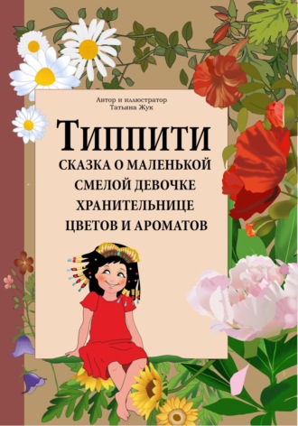 Т. Жук. Типпити. Сказка о маленькой смелой девочке хранительнице цветов и ароматов