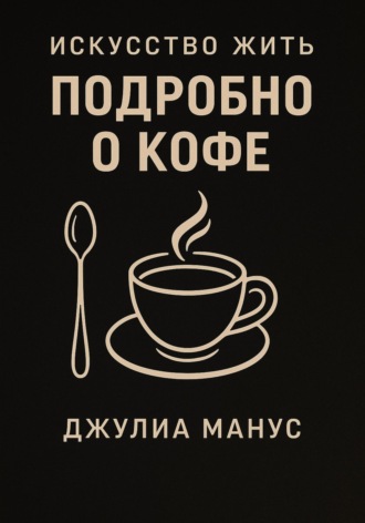 Джулиа Манус. Искусство жить. Подробно о кофе