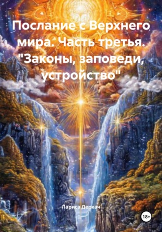 Лариса Деркач. Послание с Верхнего мира. Часть третья. «Законы, заповеди, устройство»