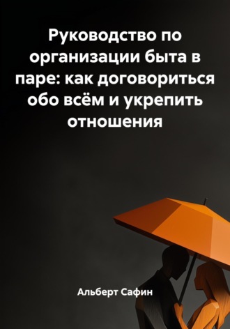 Альберт Рауисович Сафин. Руководство по организации быта в паре: как договориться обо всём и укрепить отношения
