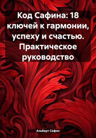 Альберт Рауисович Сафин. Код Сафина: 18 ключей к гармонии, успеху и счастью. Практическое руководство