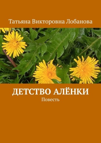Детство Алёнки. Повесть. Татьяна Викторовна Лобанова