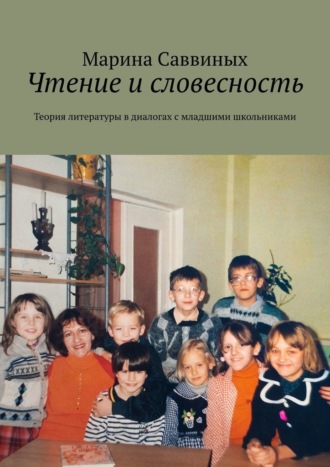 Марина Саввиных. Чтение и словесность. Теория литературы в диалогах с младшими школьниками
