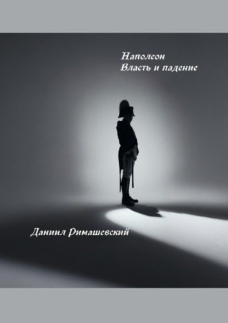 Даниил Римашевский. Наполеон. Власть и падение