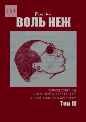 Воль Неж. Воль Неж. Полное собрание стихотворных сочинений и спонтанных изображений. Том III