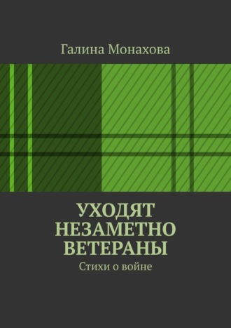 Галина Васильевна Монахова. Уходят незаметно ветераны. Стихи о войне