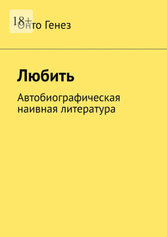 Онто Генез. Любить. Автобиографическая наивная литература