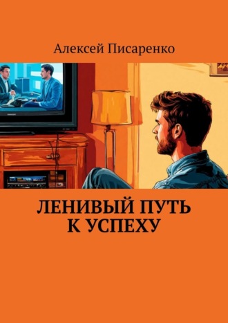 Ленивый путь к успеху. Алексей Писаренко