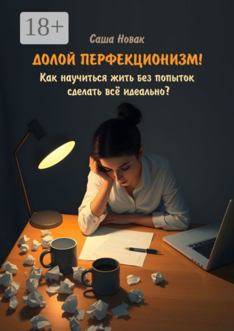 Долой перфекционизм! Как научиться жить без попыток сделать всё идеально?. Саша Новак