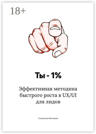 Станислав Молчанов. Ты – 1%. Эффективная методика быстрого роста в UX/UI для лидов