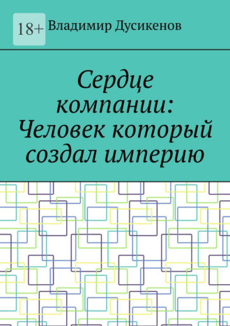 Владимир Дусикенов. Сердце компании: Человек который создал империю