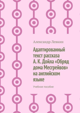 Александр Александрович Левкин. Адаптированный текст рассказа А. К. Дойла «Обряд дома Месгрейвов» на английском языке. Учебное пособие