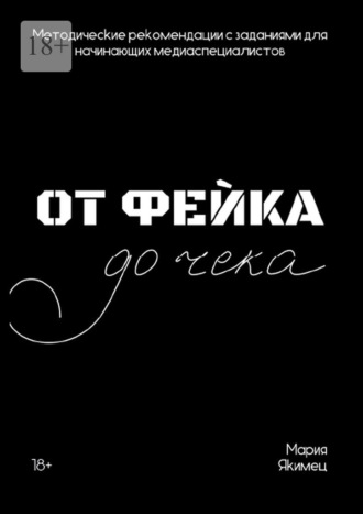 От фейка до чека. Методические рекомендации для начинающих медиаспециалистов. Мария Якимец