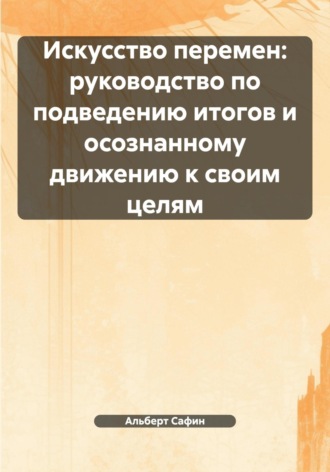 Альберт Рауисович Сафин. Искусство перемен: руководство по подведению итогов и осознанному движению к своим целям