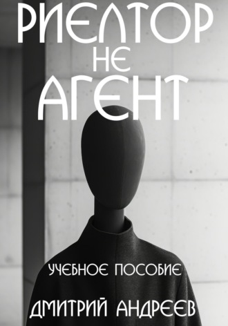 Дмитрий Андреев. Риелтор не агент. Учебное пособие