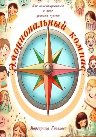 Маргарита Казакова. Эмоциональный компас: как ориентироваться в мире детских чувств