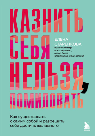 Елена Старенкова. Казнить себя нельзя, помиловать. Как существовать с самим собой и разрешить себе достичь желаемого