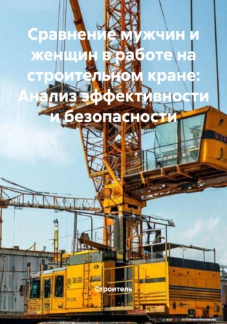 Строитель. Сравнение мужчин и женщин в работе на строительном кране: Анализ эффективности и безопасности