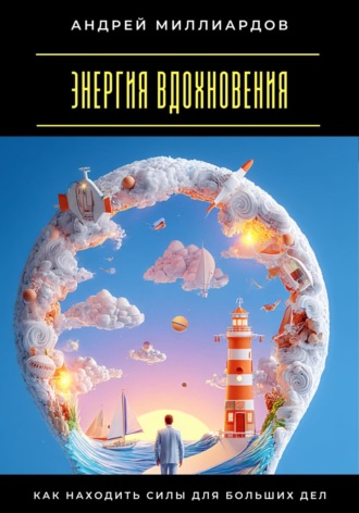 Андрей Миллиардов. Энергия вдохновения. Как находить силы для больших дел