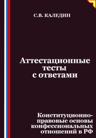 Сергей Каледин. Аттестационные тесты с ответами. Конституционно-правовые основы конфессиональных отношений в РФ