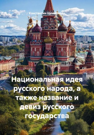 Константин Щемелинин. Национальная идея русского народа, а также название и девиз русского государства