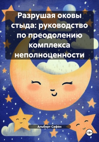 Альберт Рауисович Сафин. Разрушая оковы стыда: руководство по преодолению комплекса неполноценности