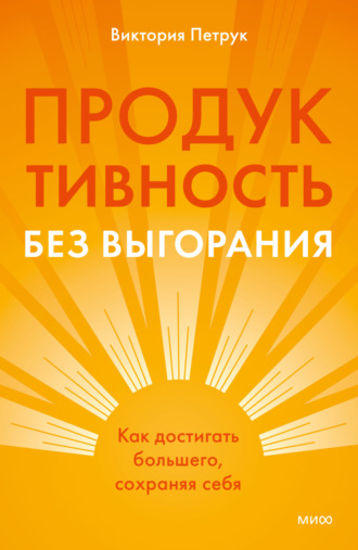 Виктория Петрук. Продуктивность без выгорания. Как достигать большего, сохраняя себя