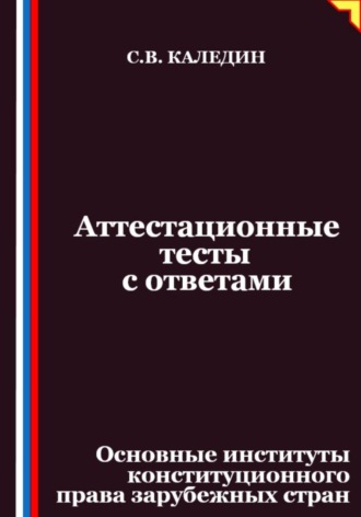 Сергей Каледин. Аттестационные тесты с ответами. Основные институты конституционного права зарубежных стран