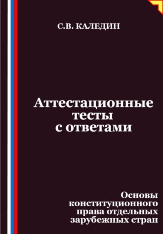 Сергей Каледин. Аттестационные тесты с ответами. Основы конституционного права отдельных зарубежных стран