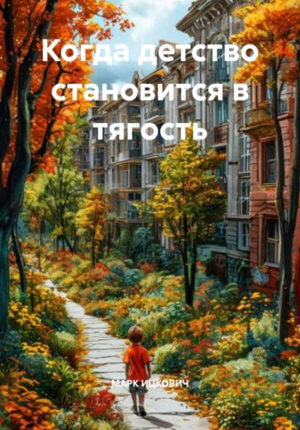 МАРК ИЦКОВИЧ. Когда детство становится в тягость