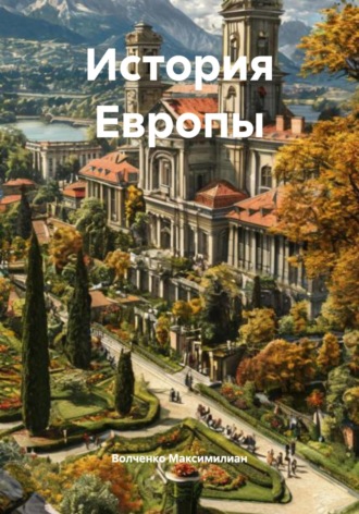 История Европы. Волченко Игоревич Максимилиан