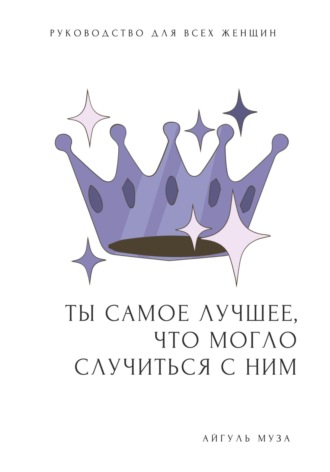 Айгуль Гиниятуллина. ТЫ САМОЕ ЛУЧШЕЕ, ЧТО МОГЛО СЛУЧИТЬСЯ С НИМ. Как перестать быть Золушкой