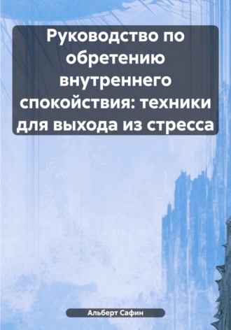 Альберт Рауисович Сафин. Руководство по обретению внутреннего спокойствия: техники для выхода из стресса