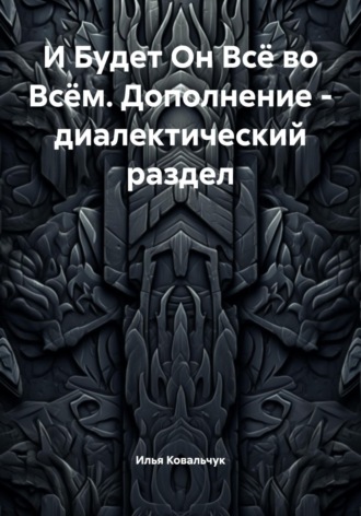 Илья Геннадиевич Ковальчук. И Будет Он Всё во Всём. Дополнение – диалектический раздел