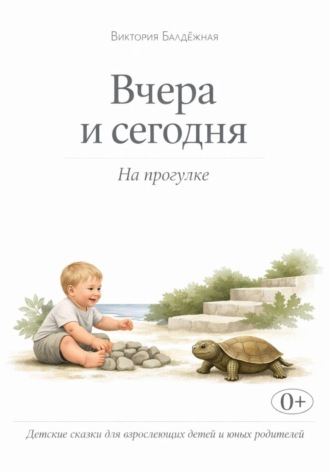 Виктория Балдёжная. Вчера и сегодня. На прогулке. Детские сказки для взрослеющих детей и юных родителей