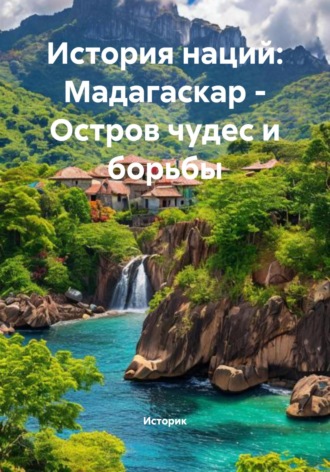 История наций: Мадагаскар – Остров чудес и борьбы. Историк