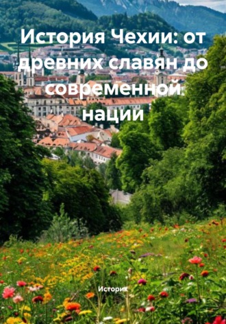 История Чехии: от древних славян до современной нации. Историк