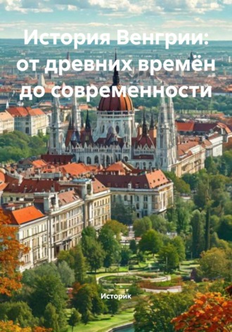 История Венгрии: от древних времён до современности. Историк