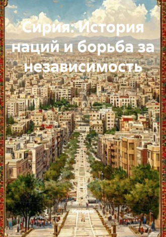 Сирия: История наций и борьба за независимость. Историк