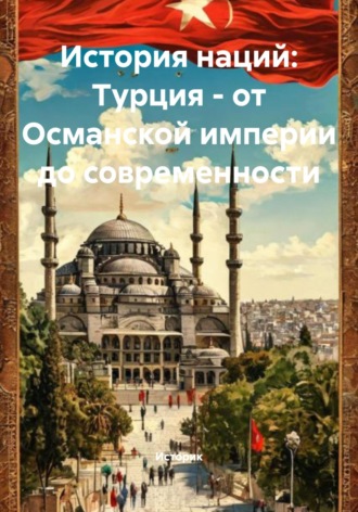 История наций: Турция – от Османской империи до современности. Историк