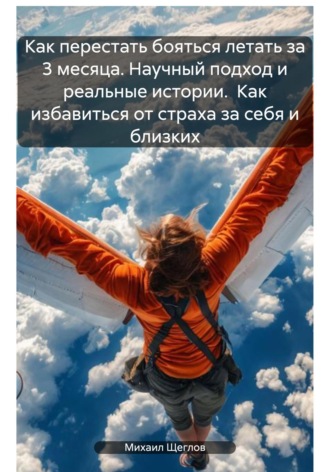 Как перестать бояться летать за 3 месяца. Научный подход и реальные истории. Как избавиться от страха за себя и близких. 